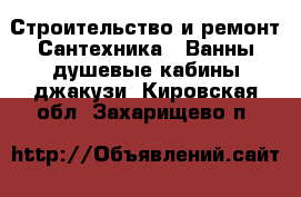 Строительство и ремонт Сантехника - Ванны,душевые кабины,джакузи. Кировская обл.,Захарищево п.